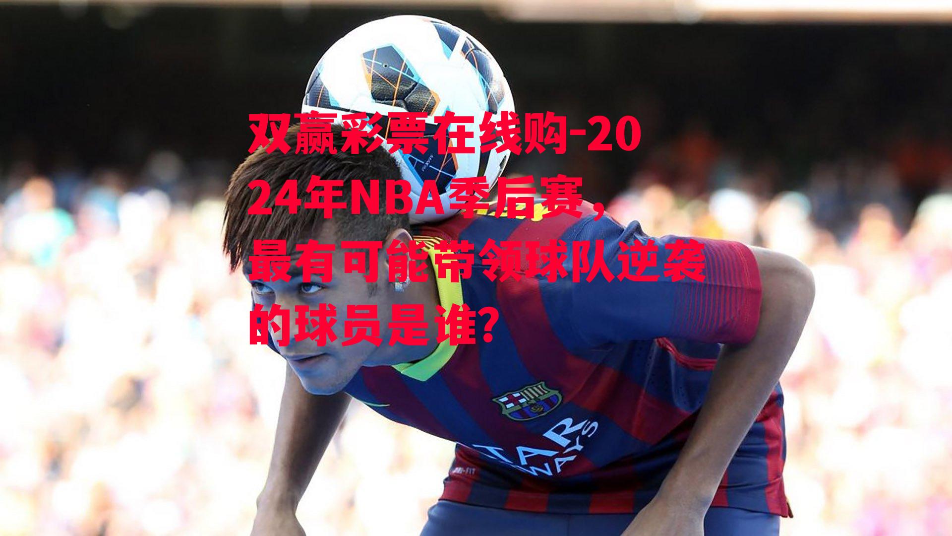 2024年NBA季后赛，最有可能带领球队逆袭的球员是谁？